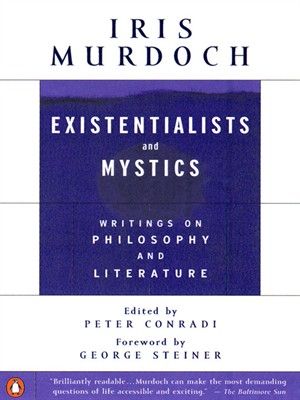 Existentialists and Mystics: Writings on Philosophy and Literature by Iris Murdoch